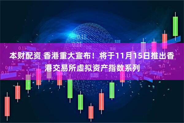 本财配资 香港重大宣布！将于11月15日推出香港交易所虚拟资产指数系列
