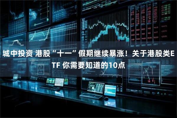 城中投资 港股“十一”假期继续暴涨！关于港股类ETF 你需要知道的10点