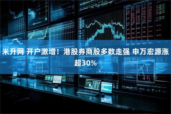 米升网 开户激增！港股券商股多数走强 申万宏源涨超30%