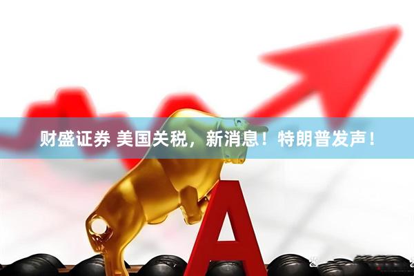 财盛证券 美国关税，新消息！特朗普发声！