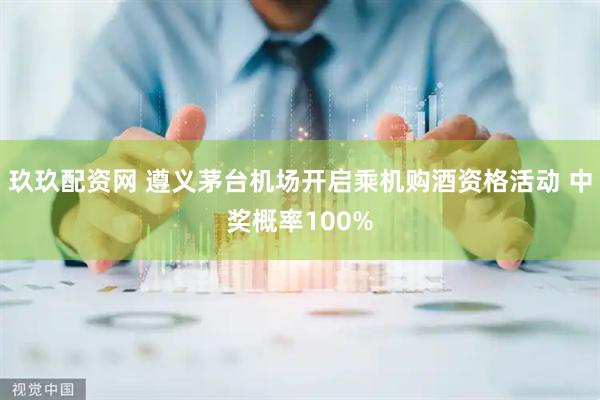 玖玖配资网 遵义茅台机场开启乘机购酒资格活动 中奖概率100%