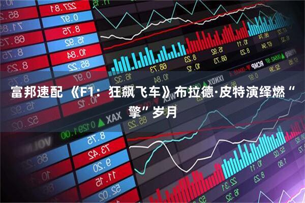 富邦速配 《F1：狂飙飞车》布拉德·皮特演绎燃“擎”岁月