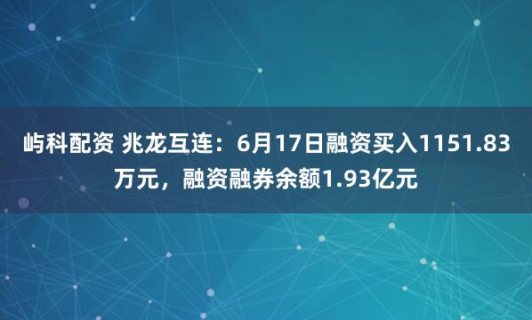 屿科配资 兆龙互连：6月17日融资买入1151.83万元，融资融券余额1.93亿元