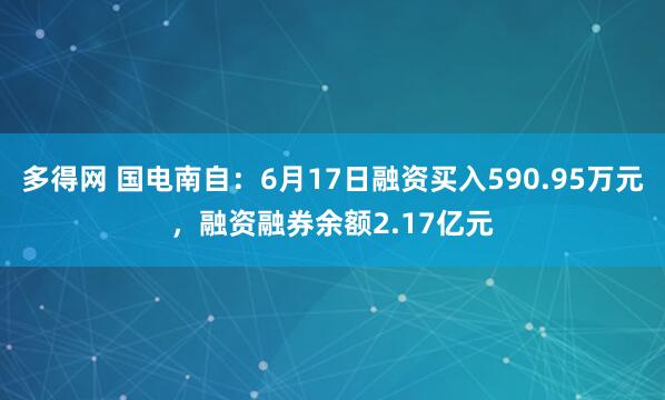 多得网 国电南自：6月17日融资买入590.95万元，融资融券余额2.17亿元