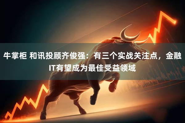 牛掌柜 和讯投顾齐俊强：有三个实战关注点，金融IT有望成为最佳受益领域