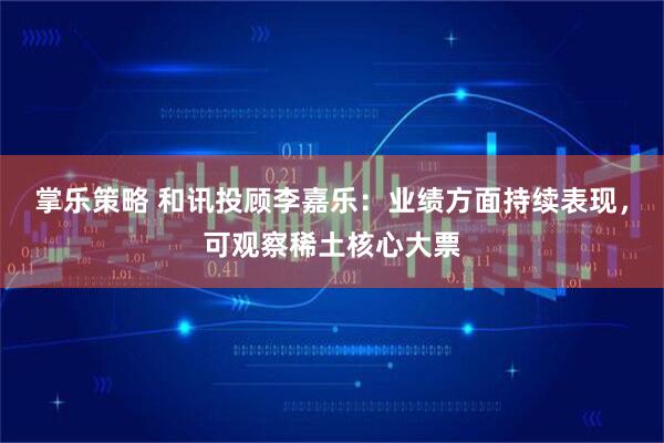 掌乐策略 和讯投顾李嘉乐：业绩方面持续表现，可观察稀土核心大票