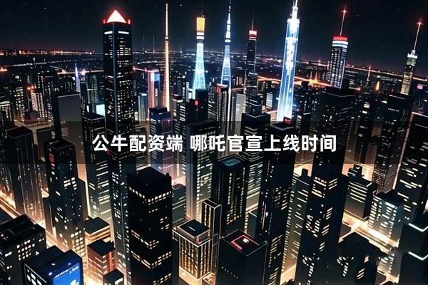 公牛配资端 哪吒官宣上线时间