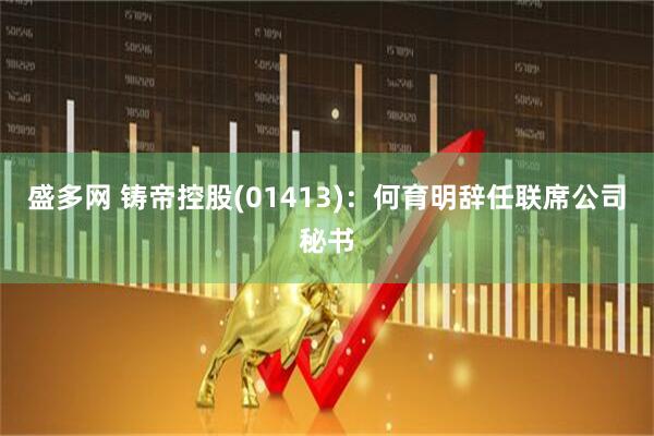 盛多网 铸帝控股(01413)：何育明辞任联席公司秘书