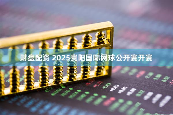 财盘配资 2025贵阳国际网球公开赛开赛