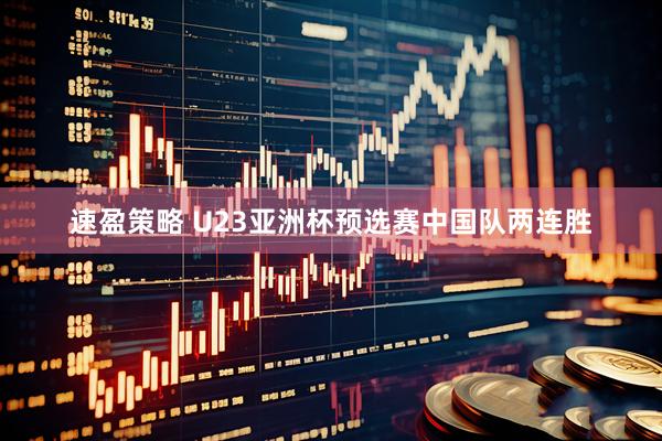 速盈策略 U23亚洲杯预选赛中国队两连胜