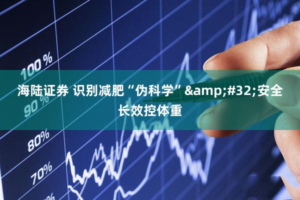 海陆证券 识别减肥“伪科学”&#32;安全长效控体重