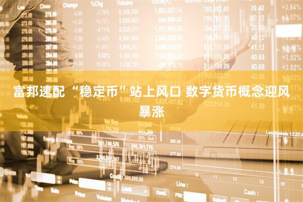 富邦速配 “稳定币”站上风口 数字货币概念迎风暴涨