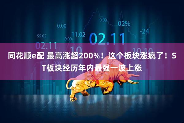 同花顺e配 最高涨超200%！这个板块涨疯了！ST板块经历年内最强一波上涨