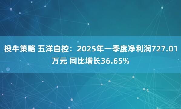 投牛策略 五洋自控：2025年一季度净利润727.01万元 同比增长36.65%
