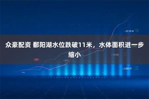 众豪配资 鄱阳湖水位跌破11米，水体面积进一步缩小