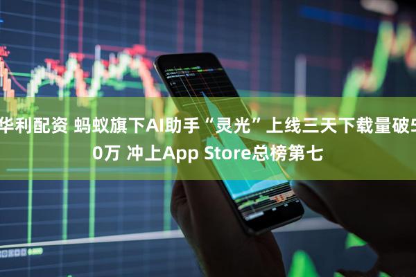 华利配资 蚂蚁旗下AI助手“灵光”上线三天下载量破50万 冲上App Store总榜第七