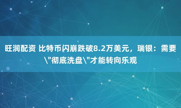 旺润配资 比特币闪崩跌破8.2万美元，瑞银：需要＂彻底洗盘＂才能转向乐观