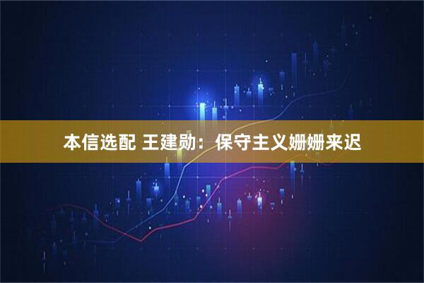 本信选配 王建勋：保守主义姗姗来迟