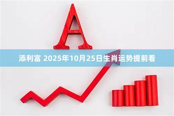添利富 2025年10月25日生肖运势提前看