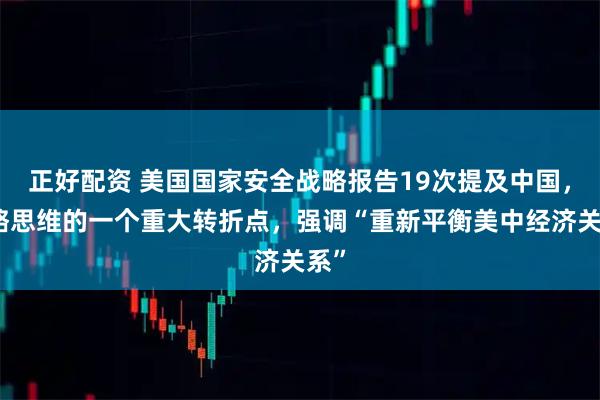 正好配资 美国国家安全战略报告19次提及中国，战略思维的一个重大转折点，强调“重新平衡美中经济关系”