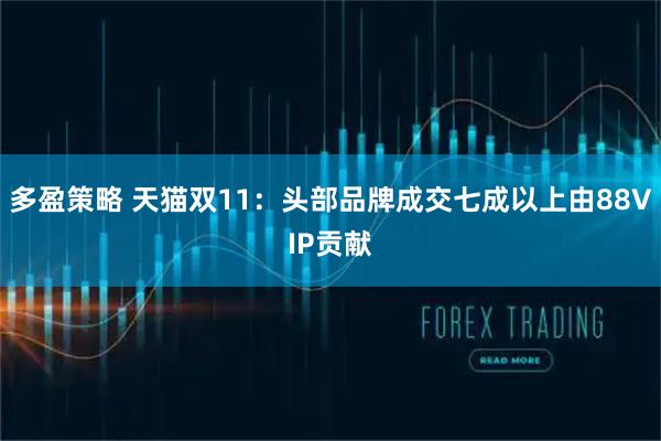 多盈策略 天猫双11：头部品牌成交七成以上由88VIP贡献