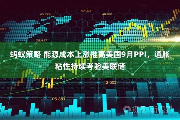 蚂蚁策略 能源成本上涨推高美国9月PPI，通胀粘性持续考验美联储