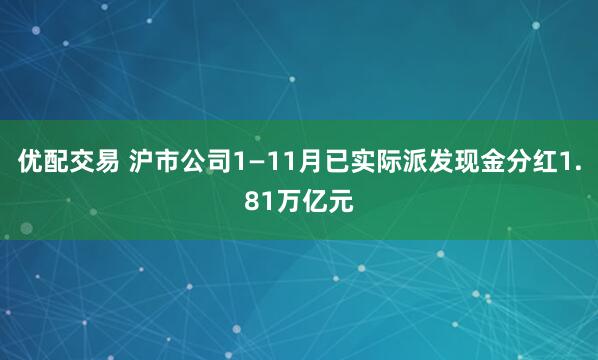 优配交易 沪市公司1—11月已实际派发现金分红1.81万亿元