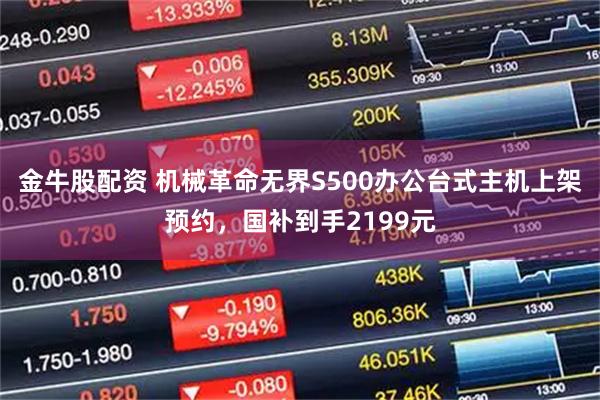 金牛股配资 机械革命无界S500办公台式主机上架预约，国补到手2199元