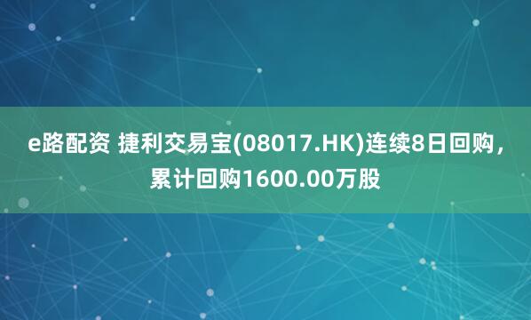 e路配资 捷利交易宝(08017.HK)连续8日回购，累计回购1600.00万股