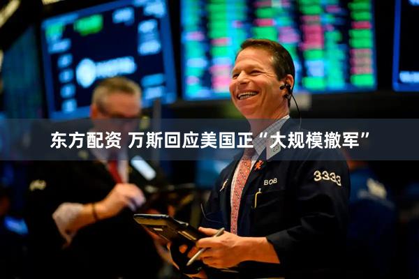 东方配资 万斯回应美国正“大规模撤军”
