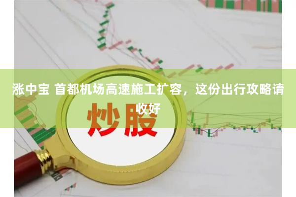 涨中宝 首都机场高速施工扩容，这份出行攻略请收好